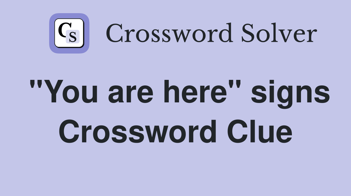 "You are here" signs Crossword Clue