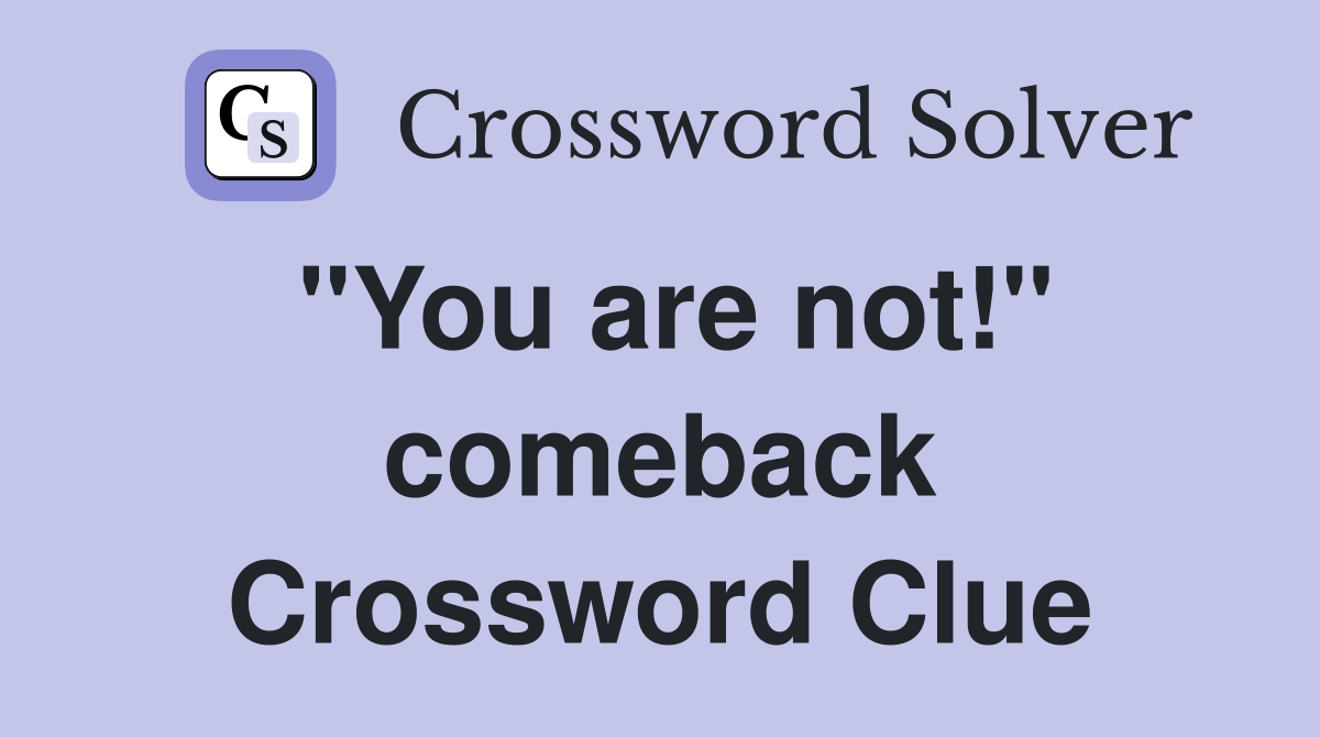 "You are not!" comeback Crossword Clue