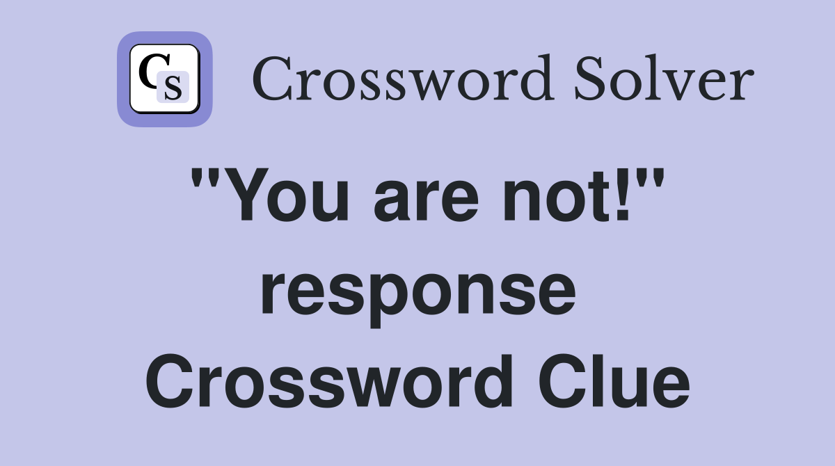"You are not!" response Crossword Clue