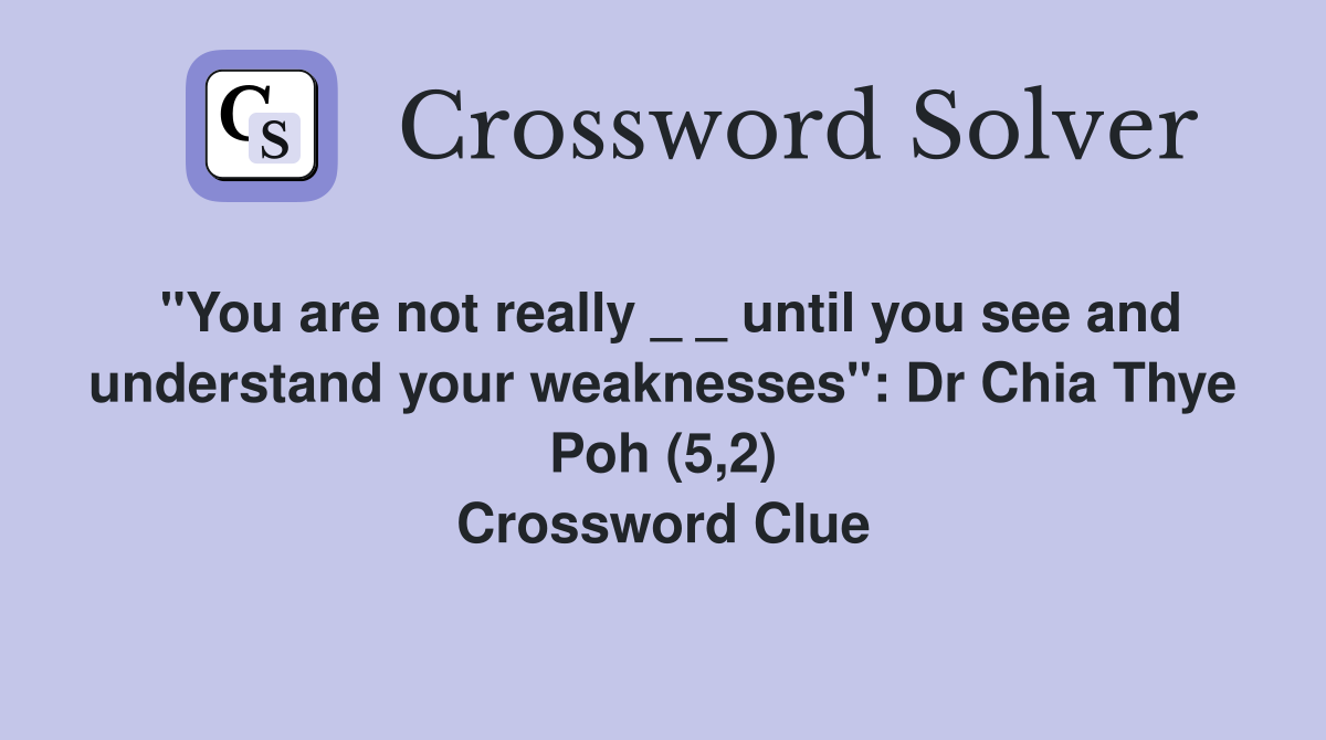 "You are not really _ _ until you see and understand your weaknesses": Dr Chia Thye Poh (5,2) Crossword Clue