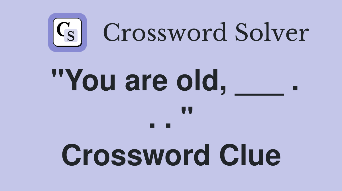 "You are old, ___ . . . " Crossword Clue