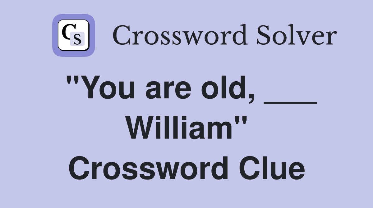 "You are old, ___ William" Crossword Clue