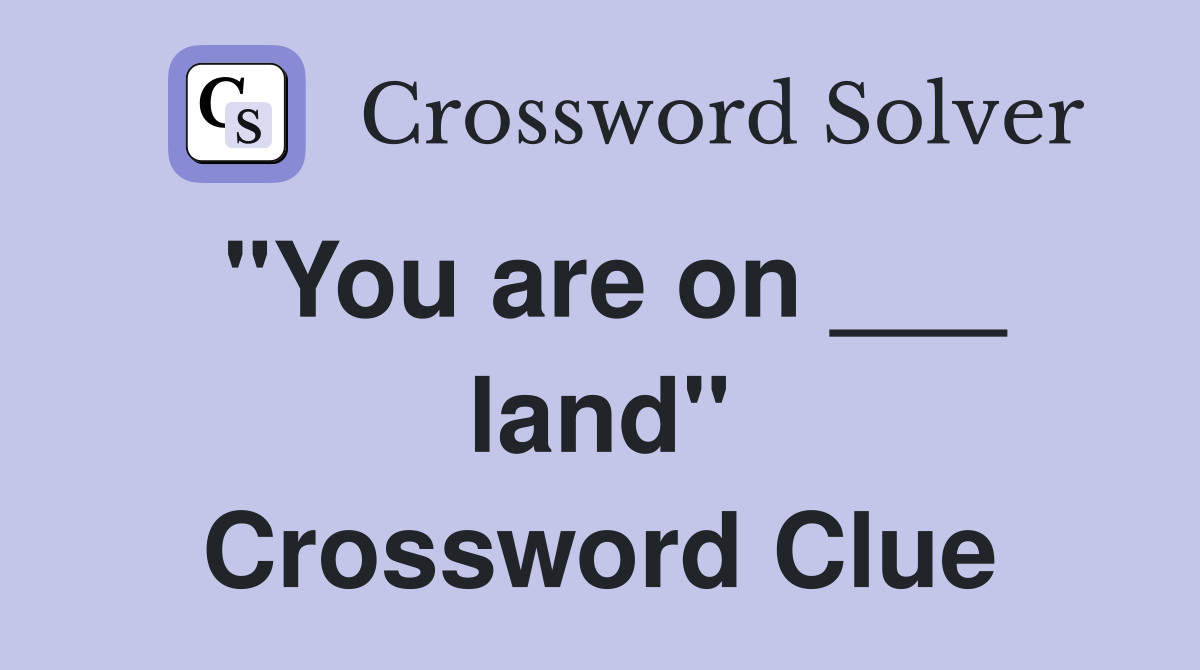 "You are on ___ land" Crossword Clue
