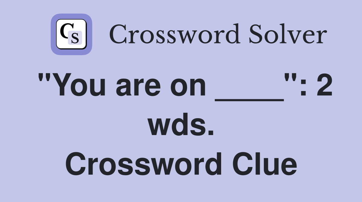 "You are on ____": 2 wds. Crossword Clue