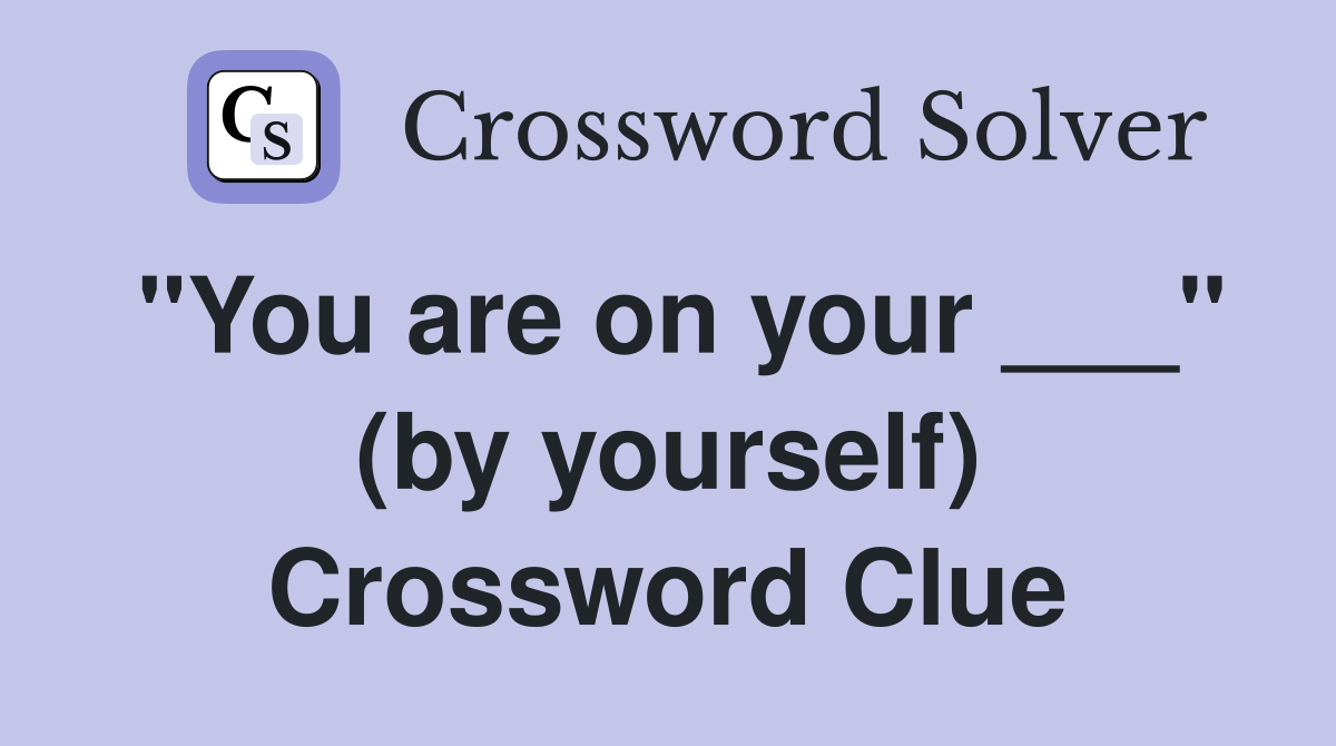 "You are on your ___" (by yourself) Crossword Clue