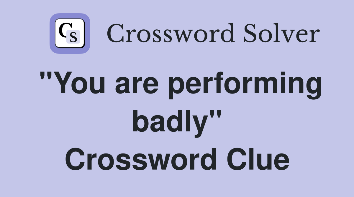 "You are performing badly" Crossword Clue