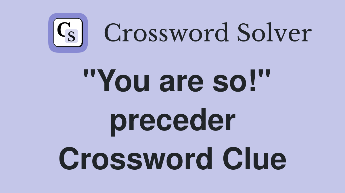 "You are so!" preceder Crossword Clue