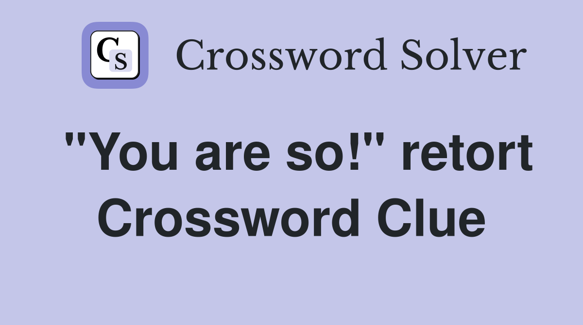 "You are so!" retort Crossword Clue