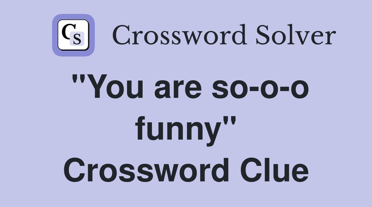 "You are so-o-o funny" Crossword Clue