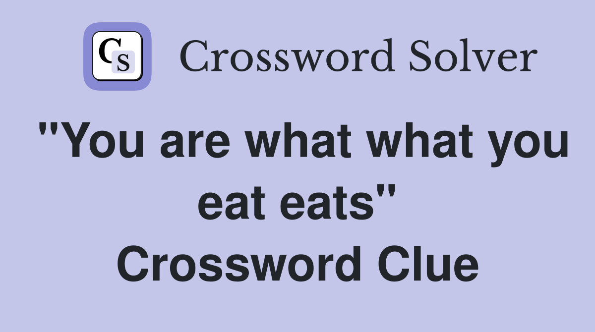 "You are what what you eat eats" Crossword Clue