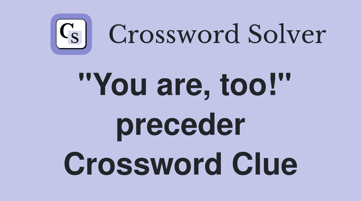 "You are, too!" preceder Crossword Clue