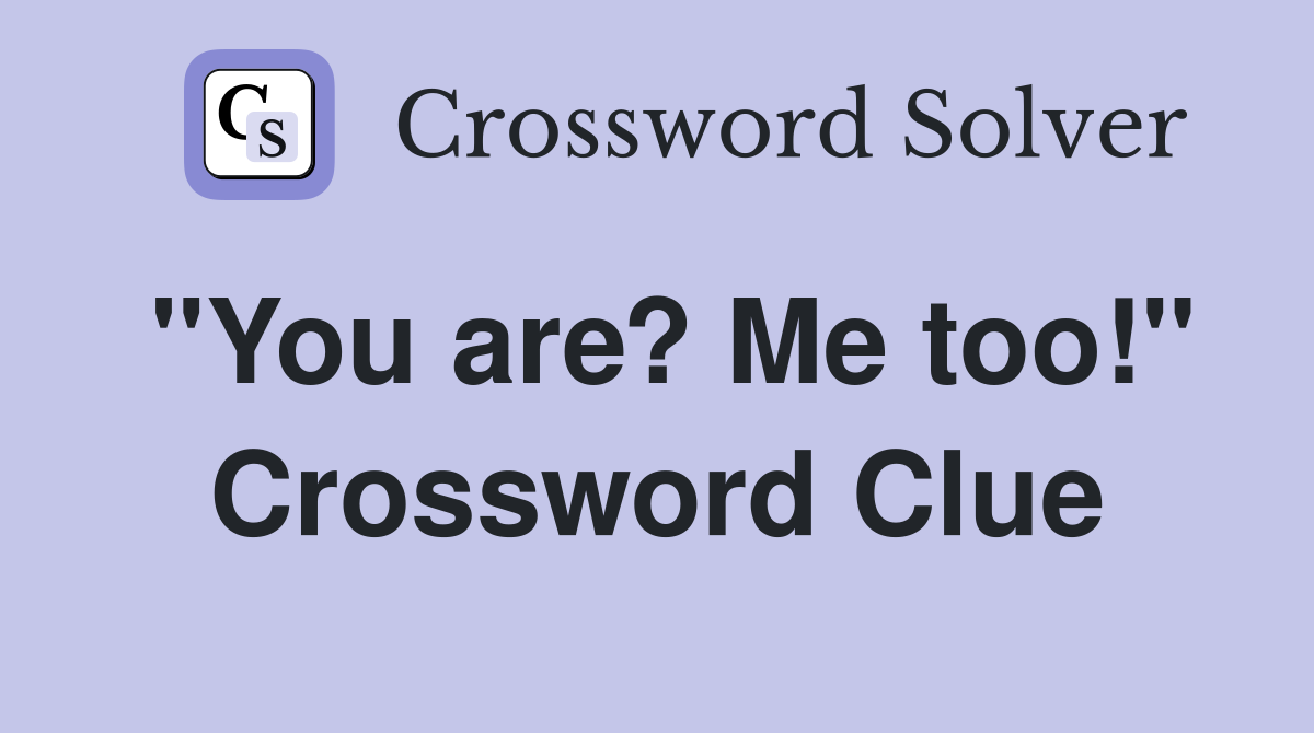 "You are? Me too!" Crossword Clue