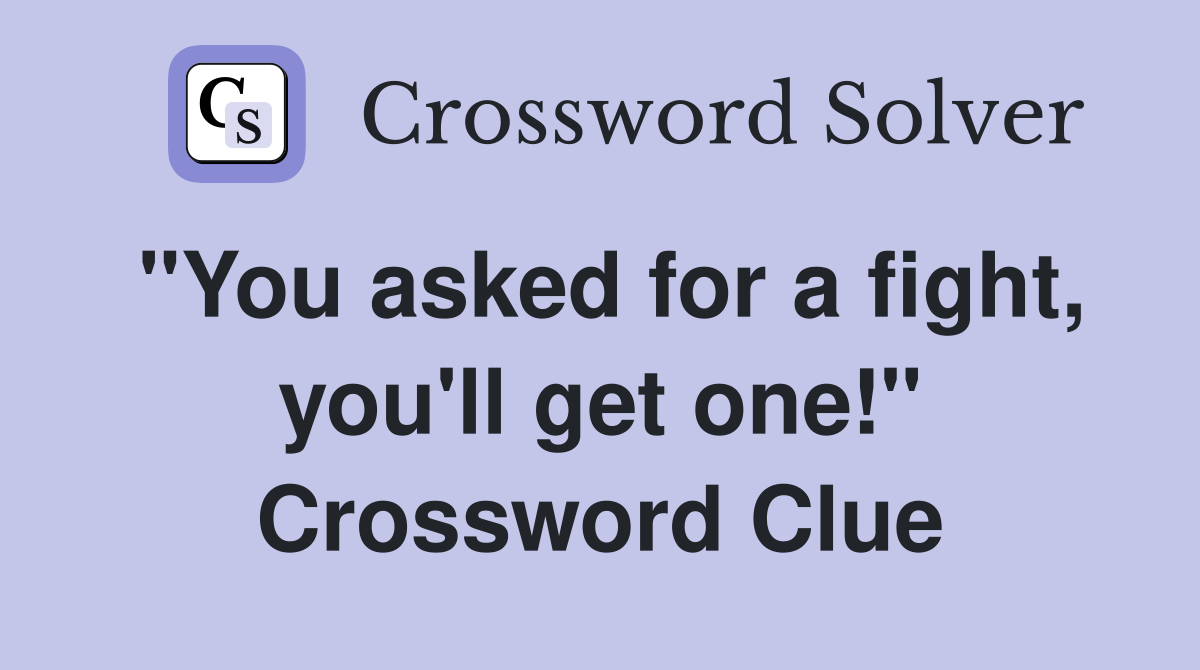 "You asked for a fight, you'll get one!" Crossword Clue