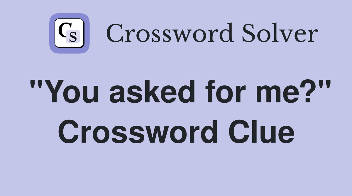 "You asked for me?" Crossword Clue