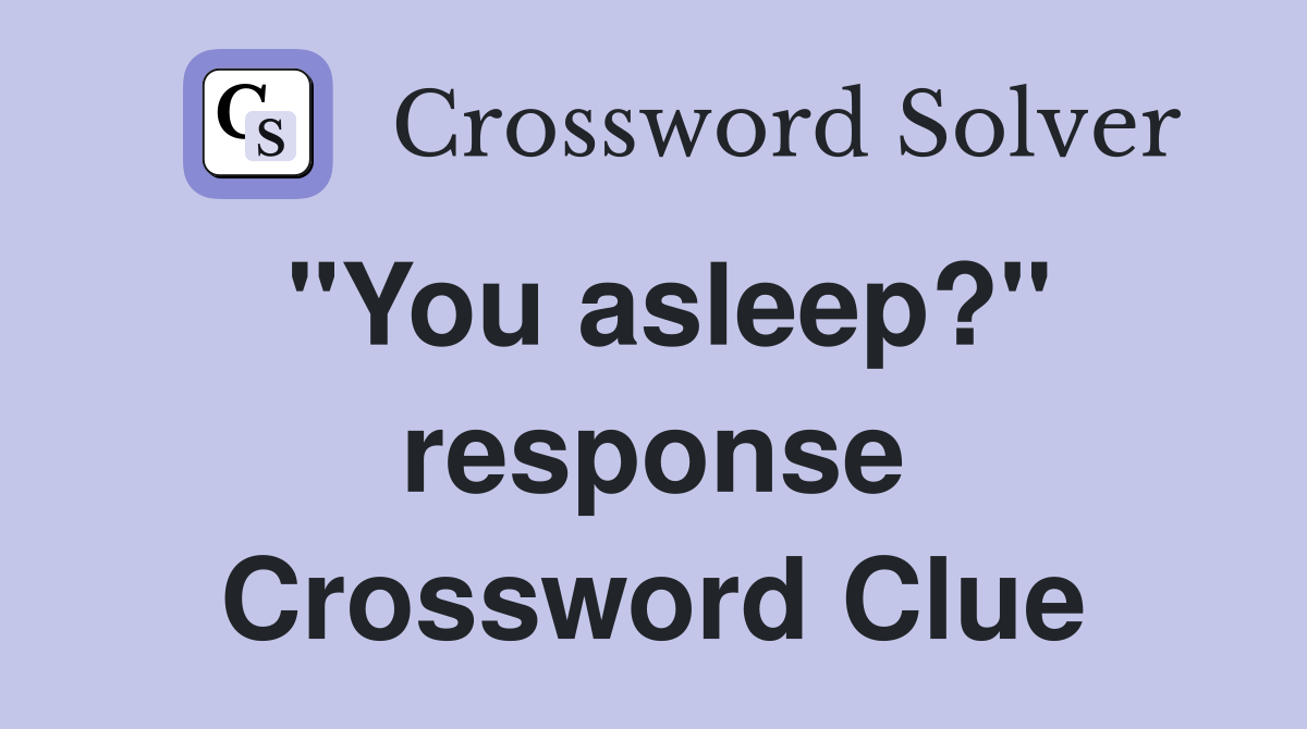 "You asleep?" response Crossword Clue