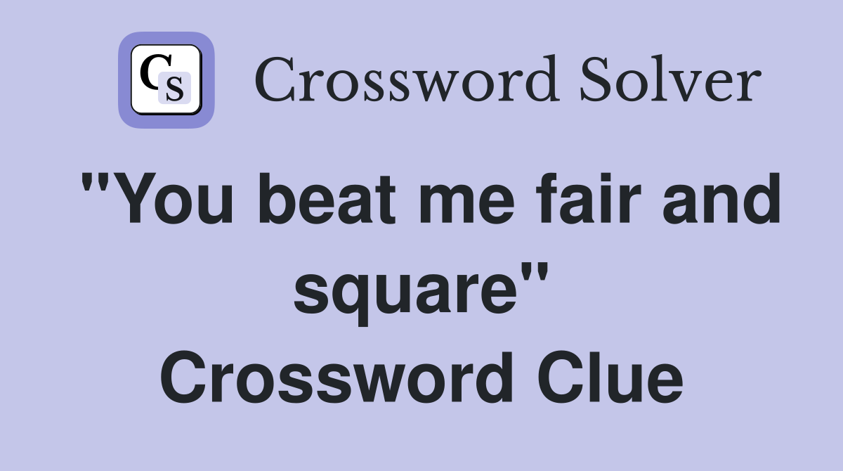 "You beat me fair and square" Crossword Clue