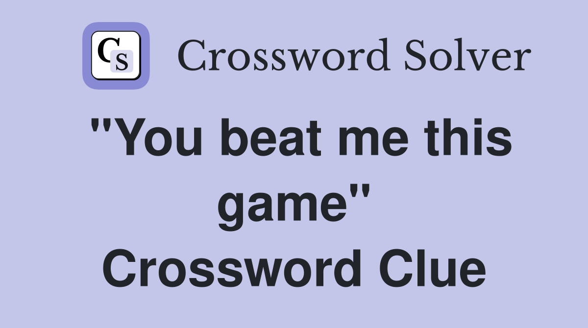"You beat me this game" Crossword Clue