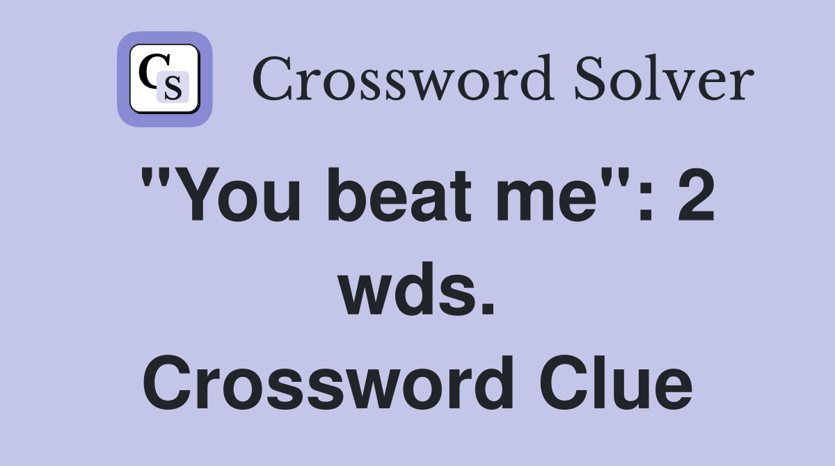 "You beat me": 2 wds. Crossword Clue