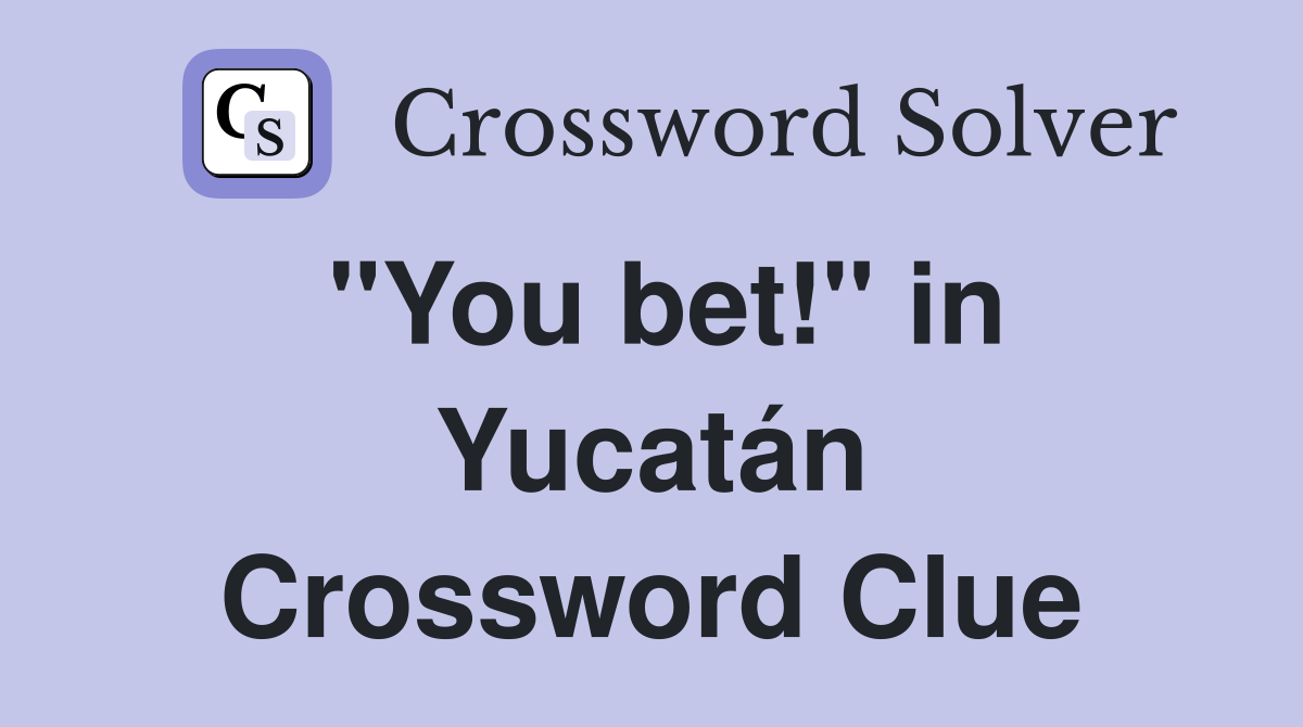 "You bet!" in Yucatán Crossword Clue