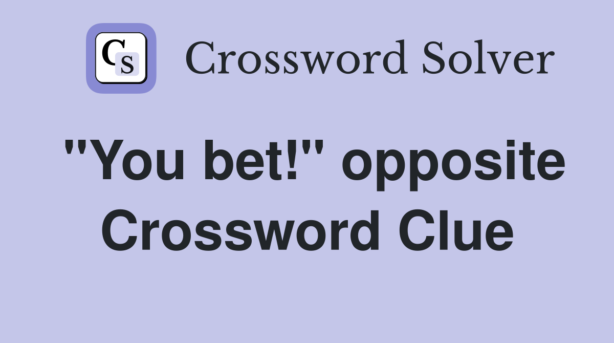 "You bet!" opposite Crossword Clue