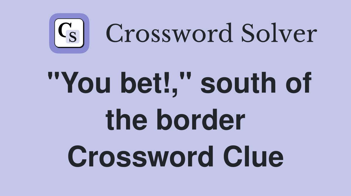 "You bet!," south of the border Crossword Clue