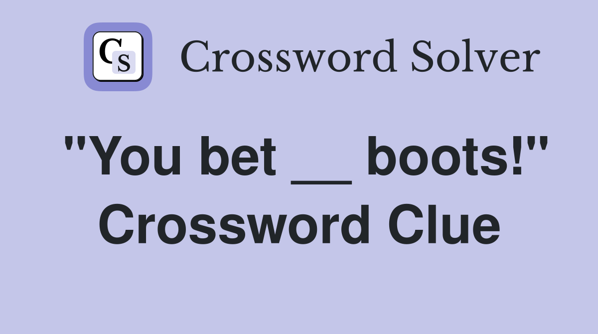 "You bet __ boots!" Crossword Clue