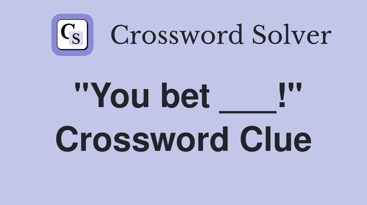 "You bet ___!" Crossword Clue