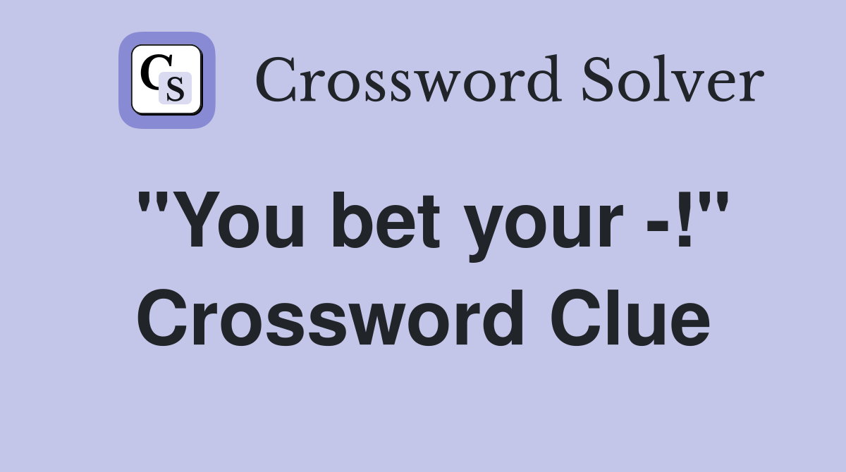 "You bet your -!" Crossword Clue