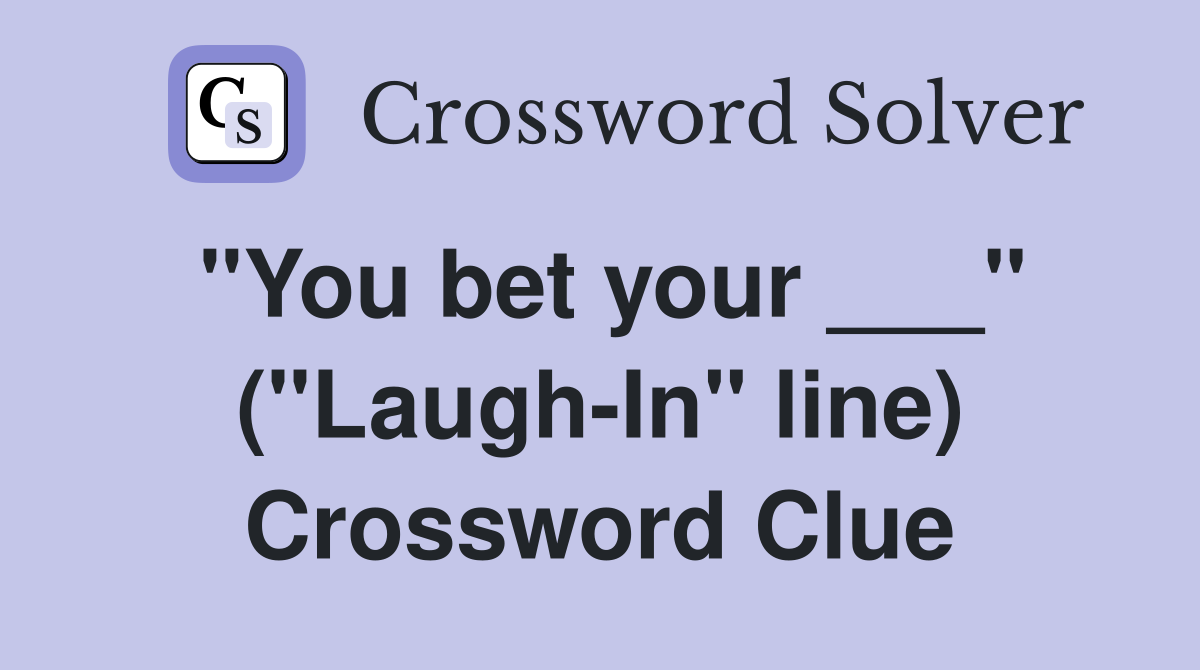 "You bet your ___" ("Laugh-In" line) Crossword Clue