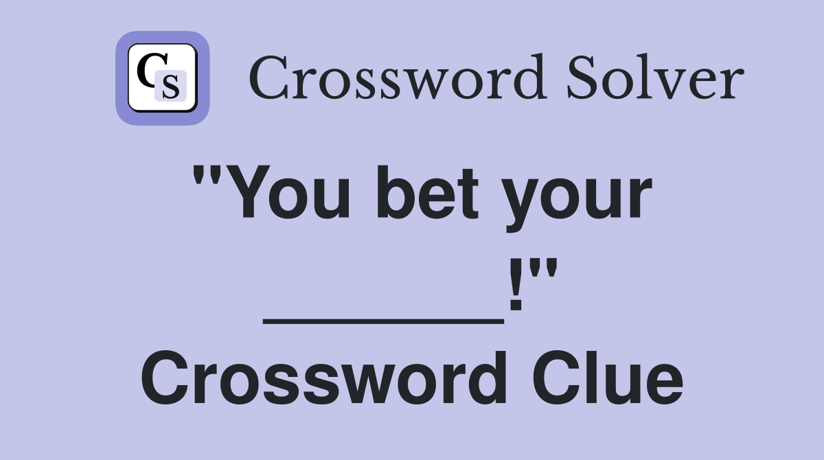 "You bet your ______!" Crossword Clue