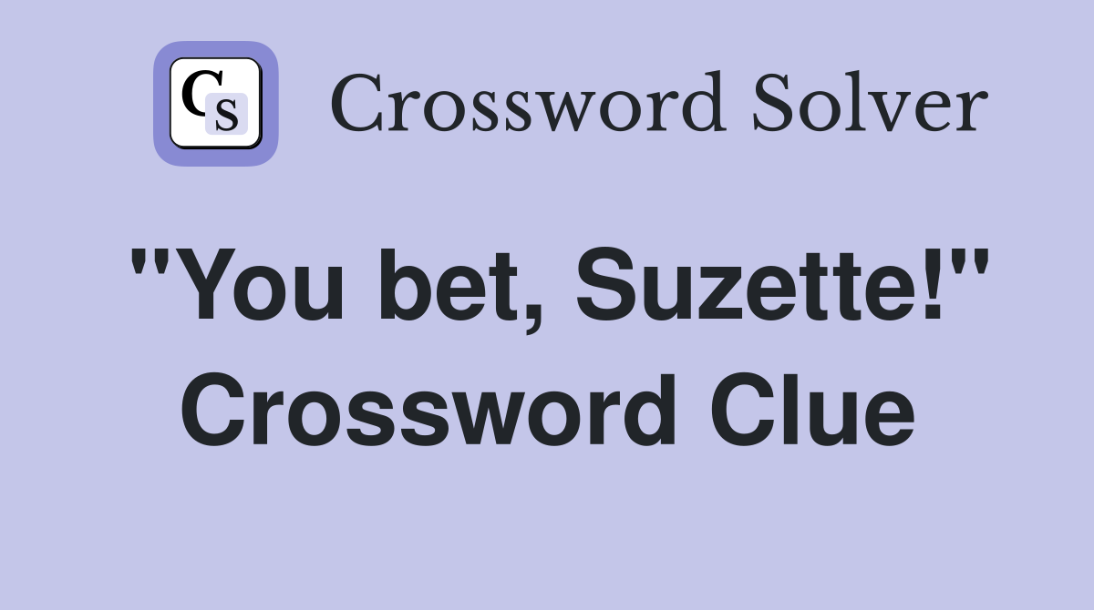 "You bet, Suzette!" Crossword Clue