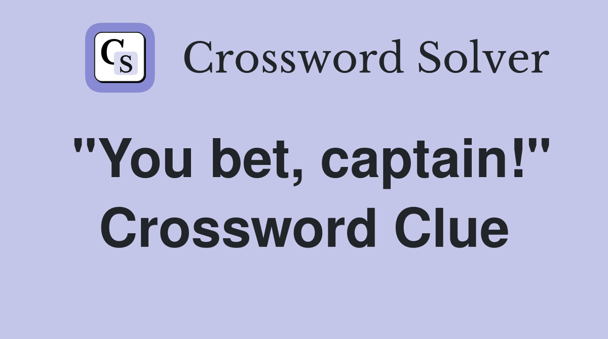 "You bet, captain!" Crossword Clue