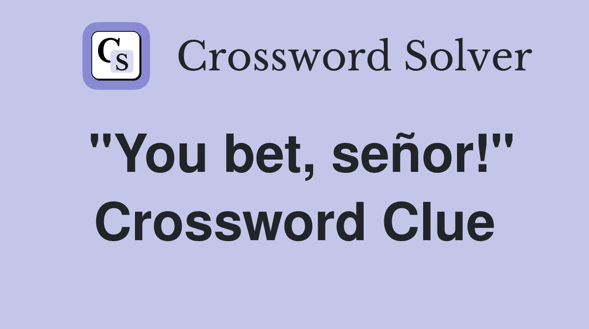 "You bet, señor!" Crossword Clue