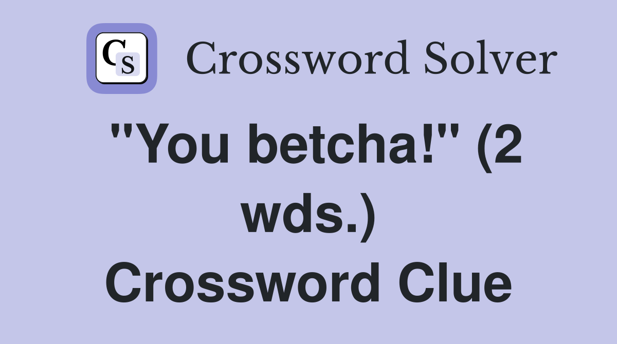 "You betcha!" (2 wds.) Crossword Clue