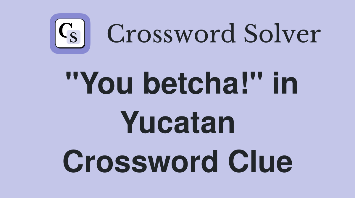 "You betcha!" in Yucatan Crossword Clue