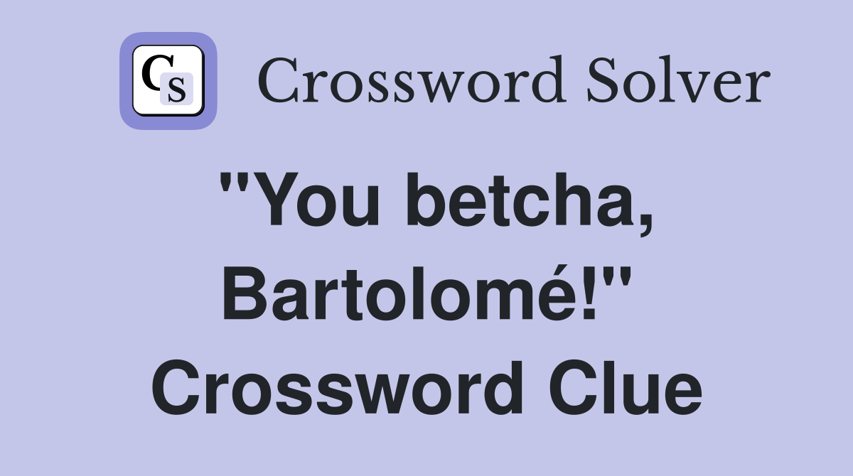 "You betcha, Bartolomé!" Crossword Clue