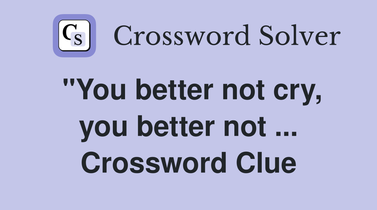 "You better not cry, you better not ... Crossword Clue