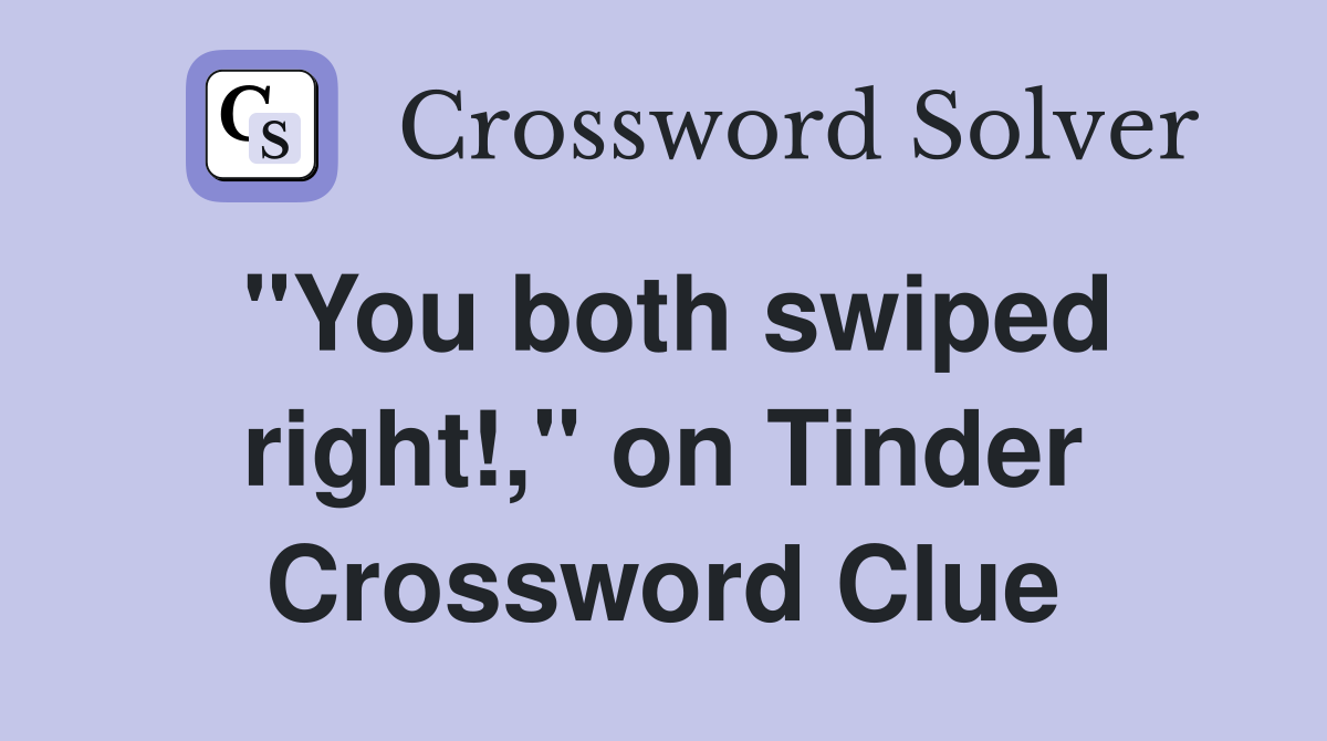"You both swiped right!," on Tinder Crossword Clue