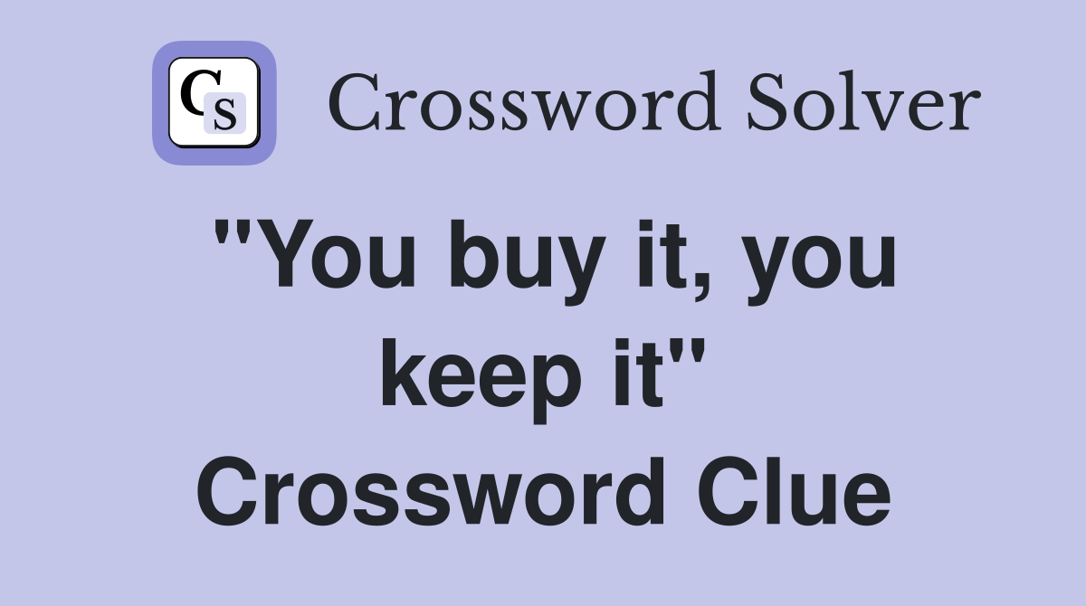 "You buy it, you keep it" Crossword Clue
