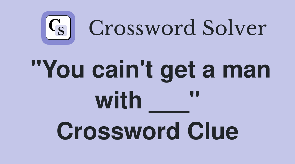 "You cain't get a man with ___" Crossword Clue