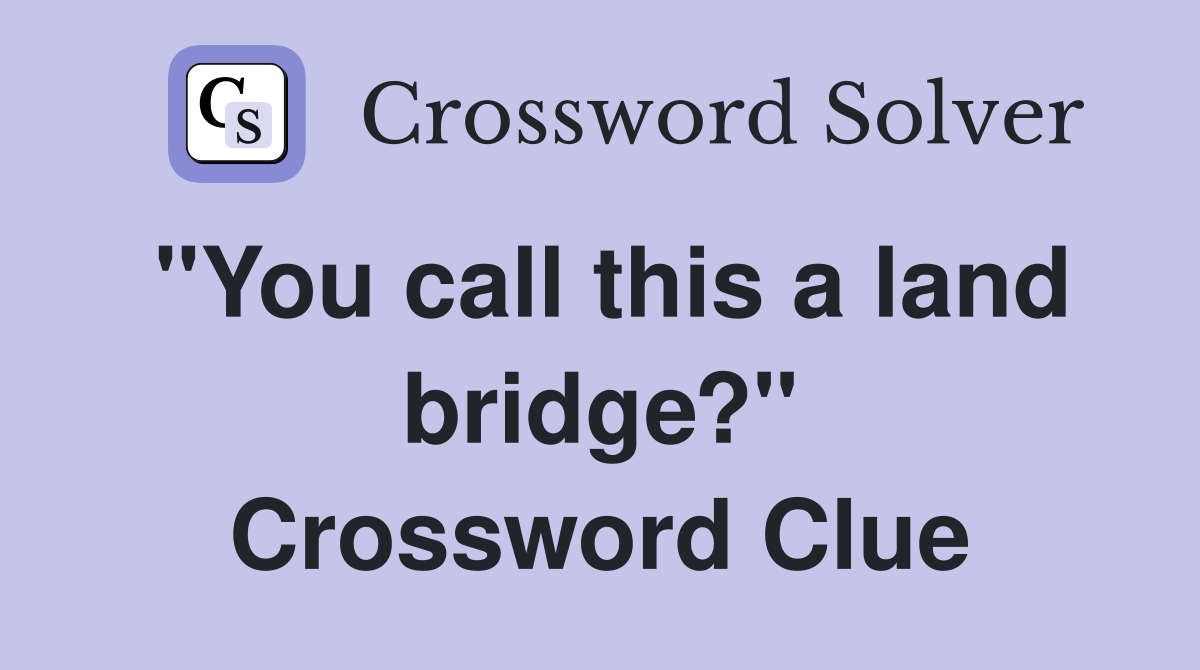 "You call this a land bridge?" Crossword Clue