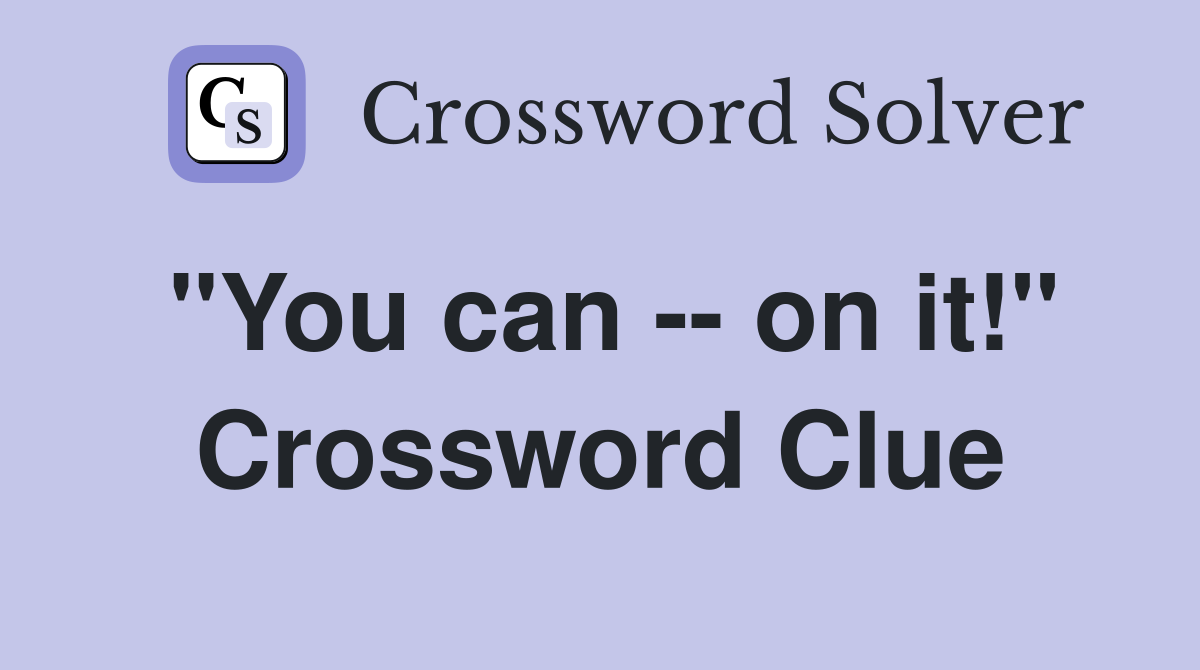 "You can -- on it!" Crossword Clue