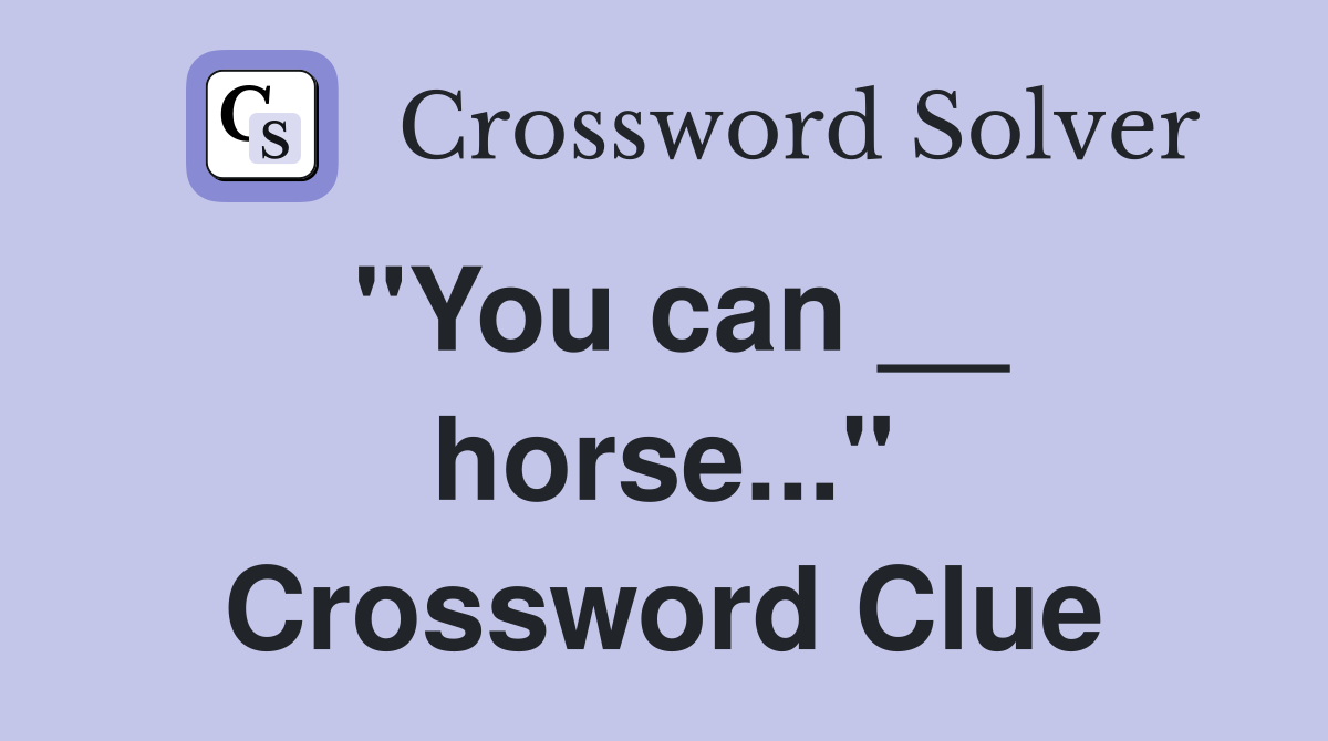 "You can __ horse..." Crossword Clue