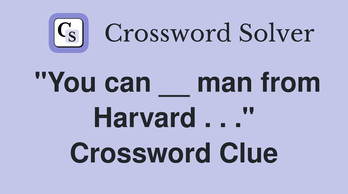 "You can __ man from Harvard . . ." Crossword Clue