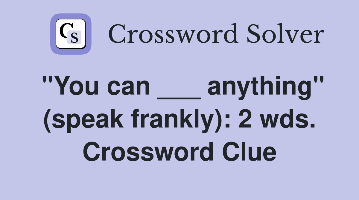 "You can ___ anything" (speak frankly): 2 wds. Crossword Clue