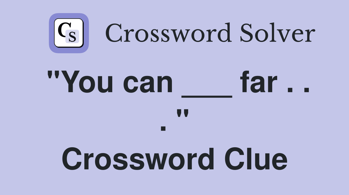 "You can ___ far . . . " Crossword Clue