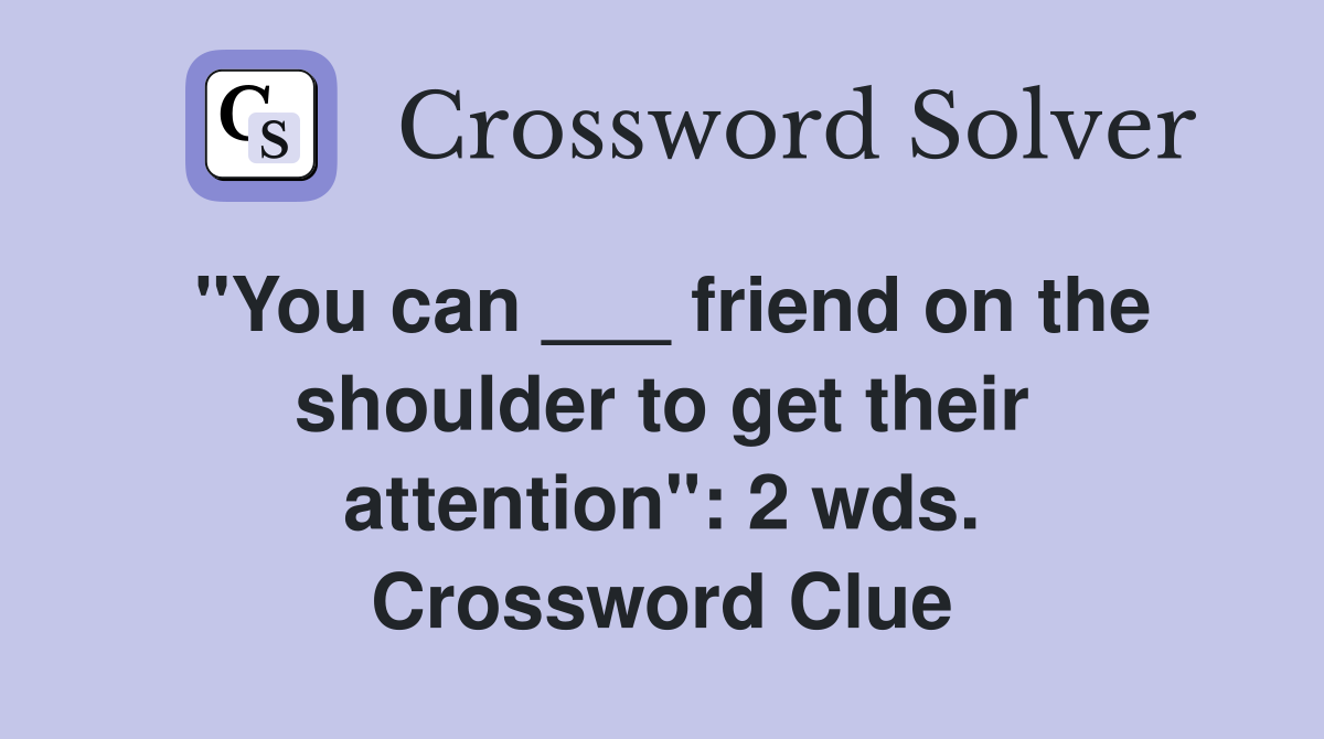 "You can ___ friend on the shoulder to get their attention": 2 wds. Crossword Clue
