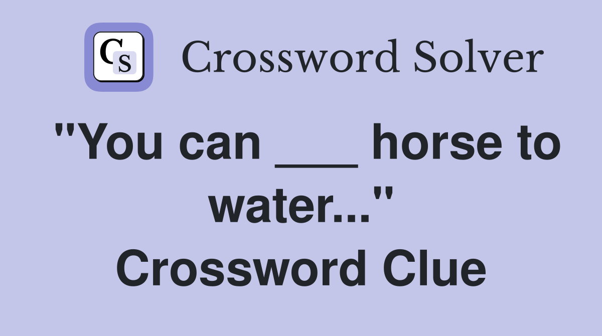 "You can ___ horse to water..." Crossword Clue