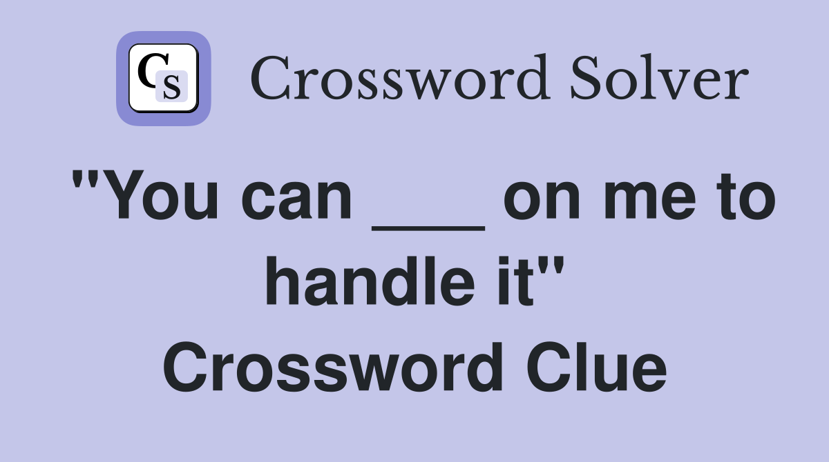 "You can ___ on me to handle it" Crossword Clue