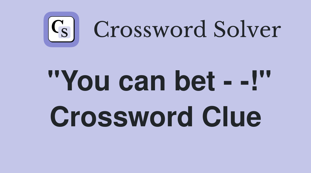 "You can bet - -!" Crossword Clue